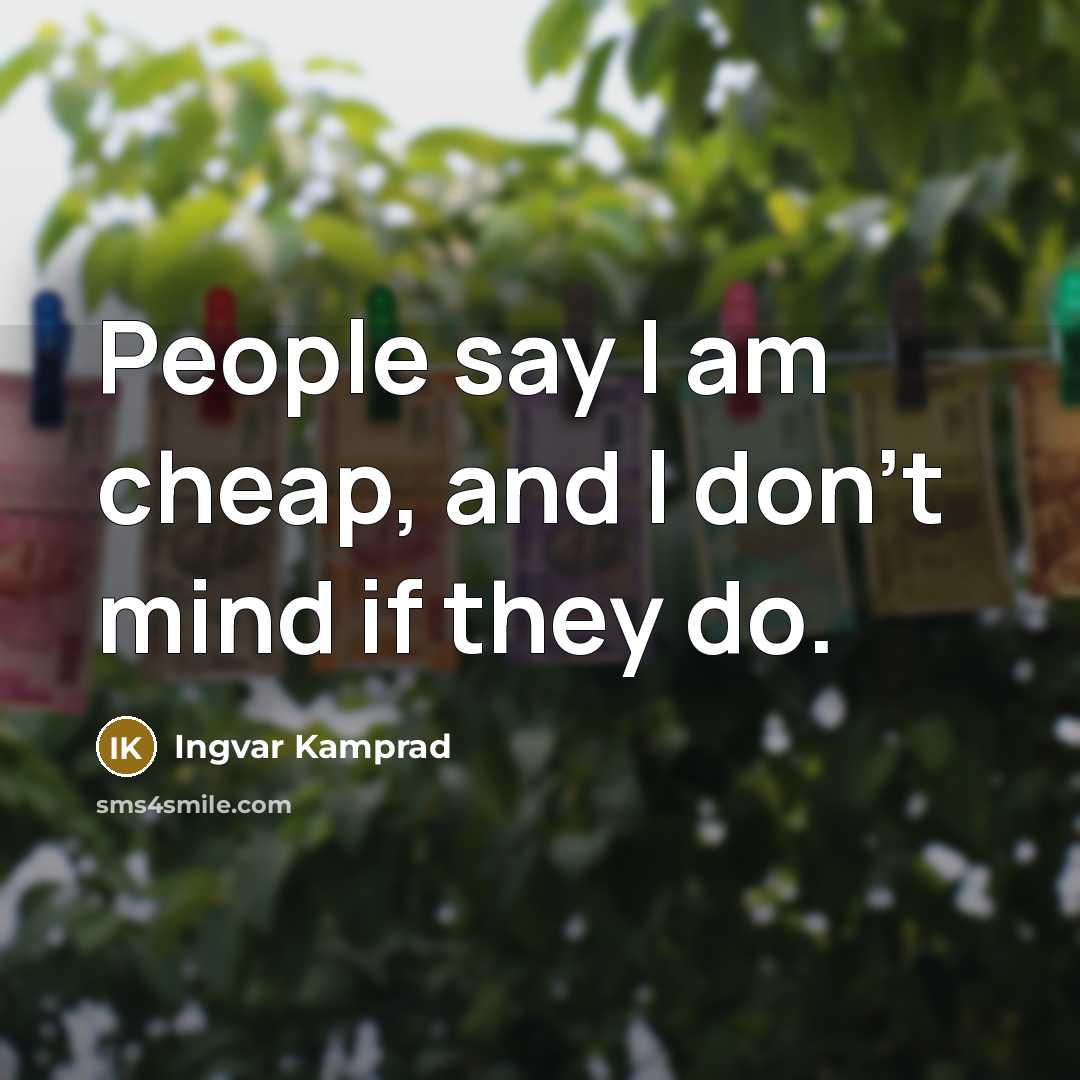 “People say I am cheap, and I don't mind if they do.” quote by Ingvar Kamprad