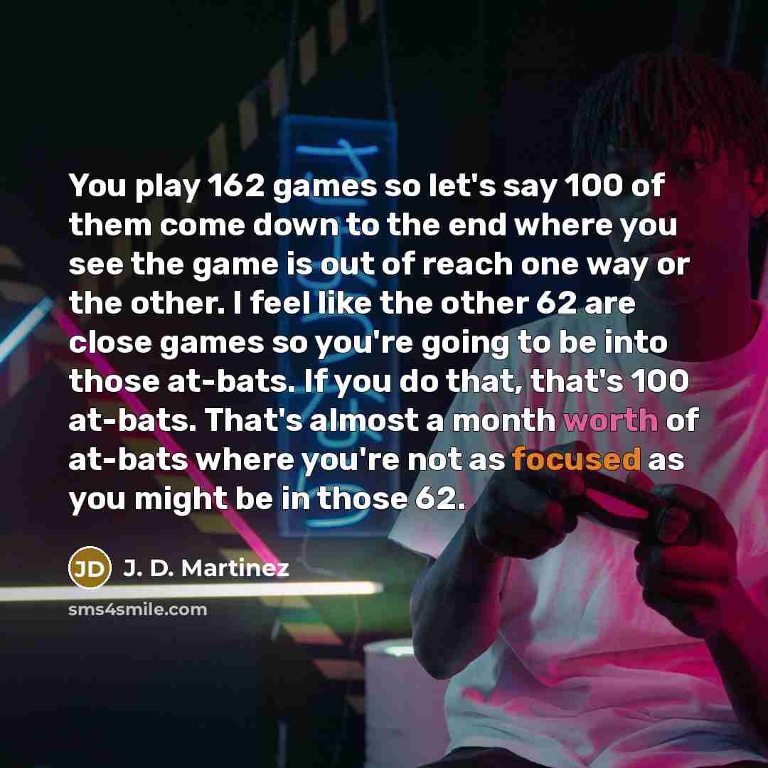 “You play 162 games so let's say 100 of them…” quote by J. D. Martinez