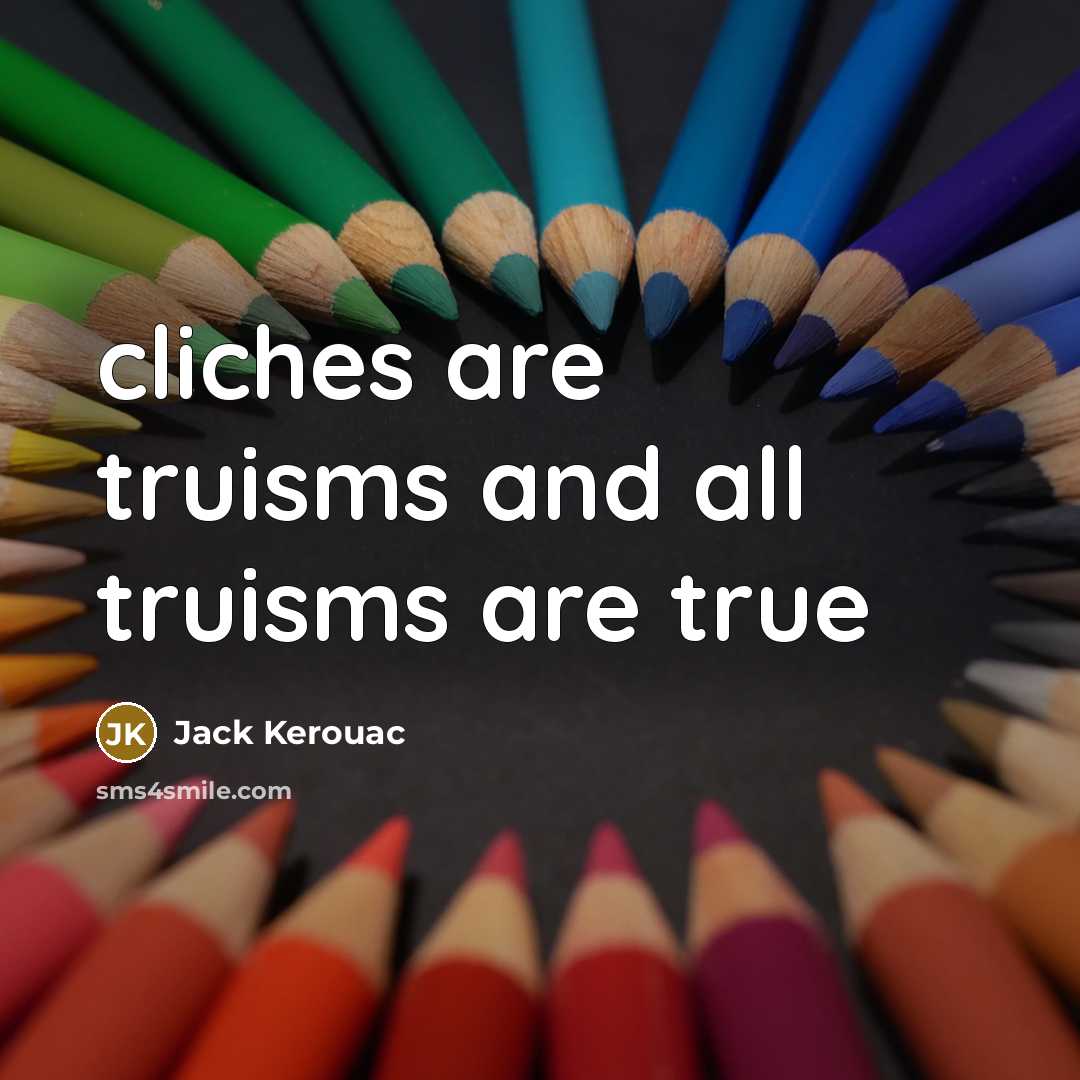 “cliches are truisms and all truisms are true…” quote by Jack Kerouac