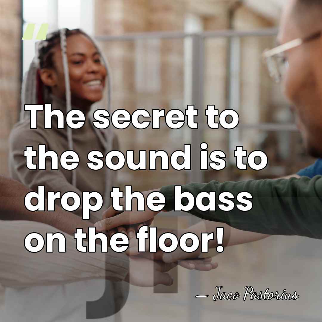 The secret to the sound is to drop the bass on the&hellip; - Jaco Pastorius