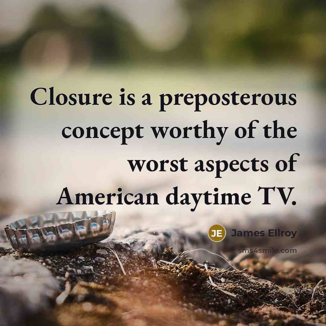 “Closure is a preposterous concept worthy of the worst aspects…” quote by James Ellroy