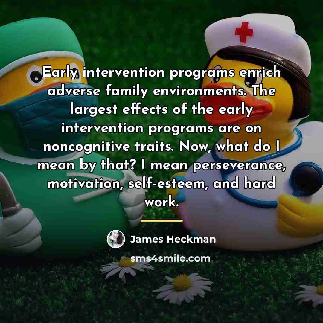 “Early intervention programs enrich adverse family environments. The largest effects…” quote by James Heckman