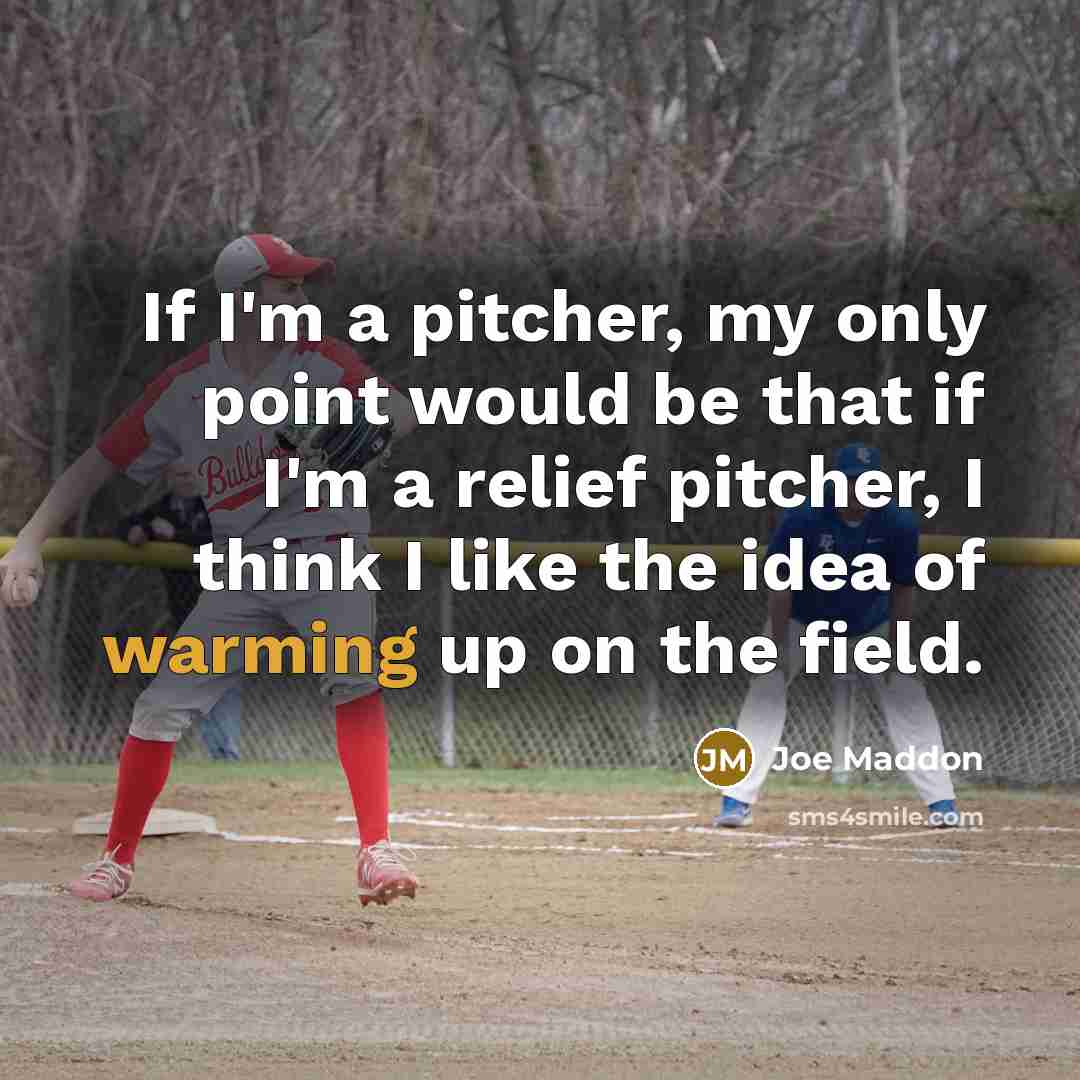“If I'm a pitcher, my only point would be that if I'm a relief pitcher, I think I like the idea of warming up on the field.” quote by Joe Maddon