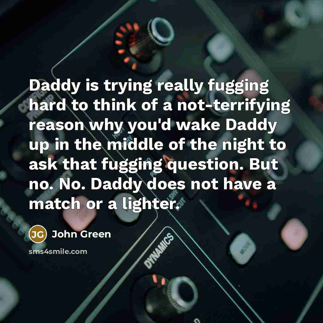 “Daddy is trying really fugging hard to think of a…” quote by John Green