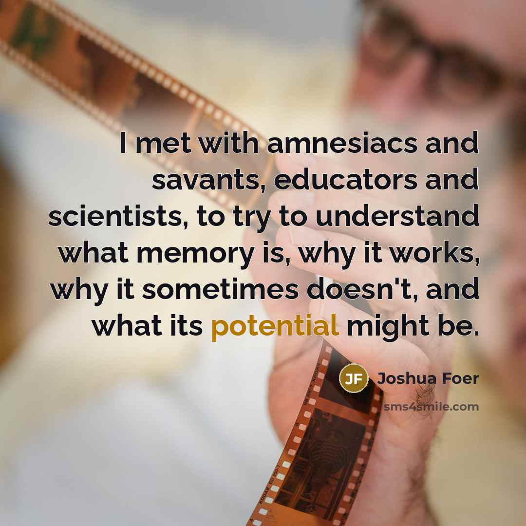 “I met with amnesiacs and savants, educators and scientists, to…” quote by Joshua Foer