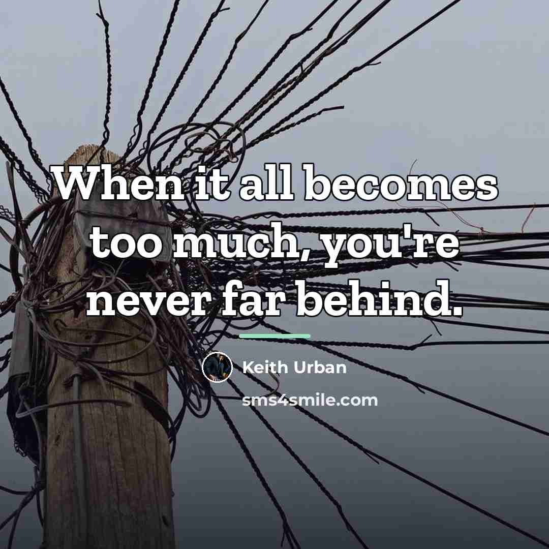 “When it all becomes too much, you're never far behind.…” quote by Keith Urban
