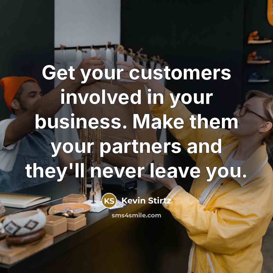 “Get your customers involved in your business. Make them your…” quote by Kevin Stirtz