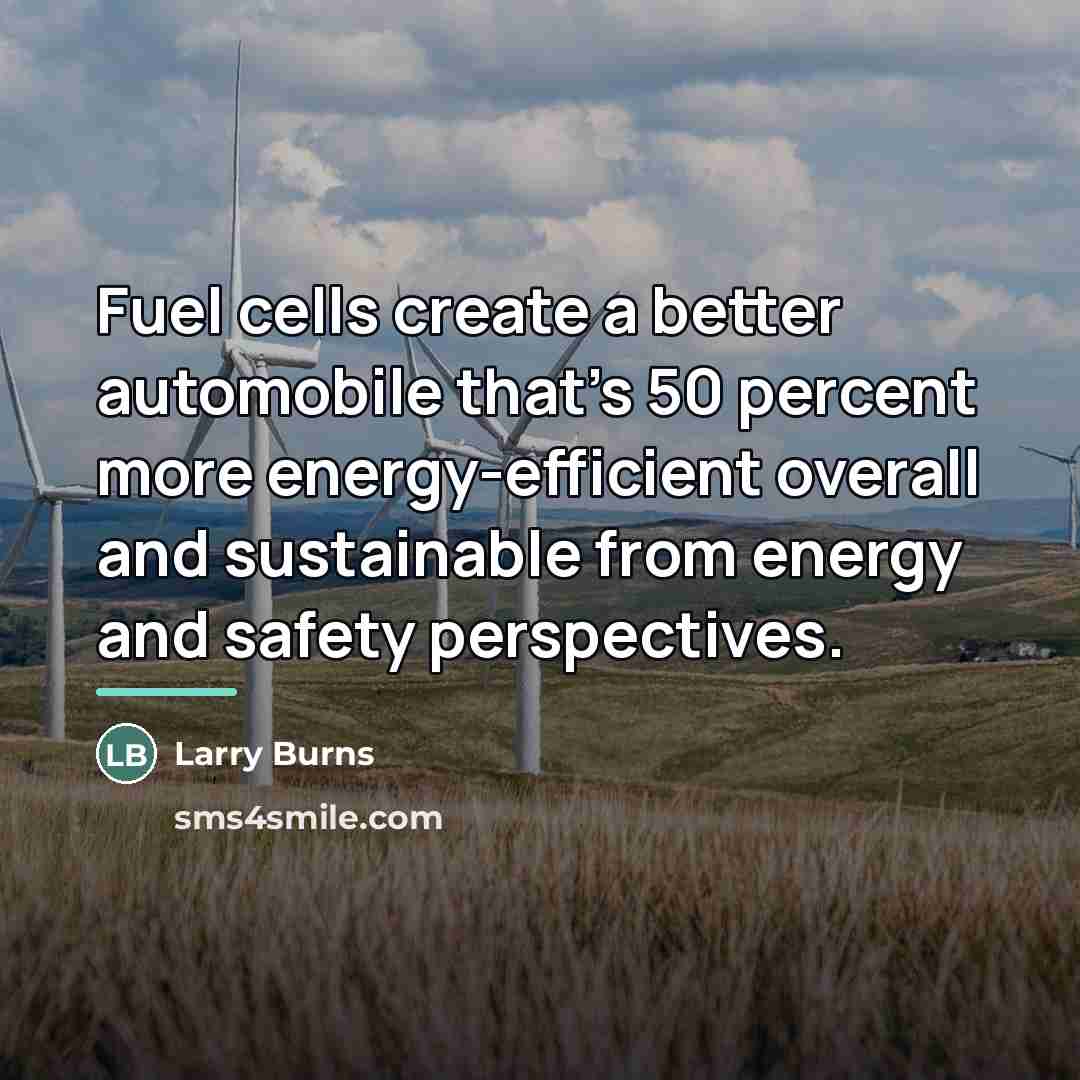 “Fuel cells create a better automobile that's 50 percent more…” quote by Larry Burns