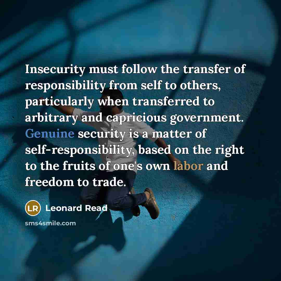 “Insecurity must follow the transfer of responsibility from self to…” quote by Leonard Read