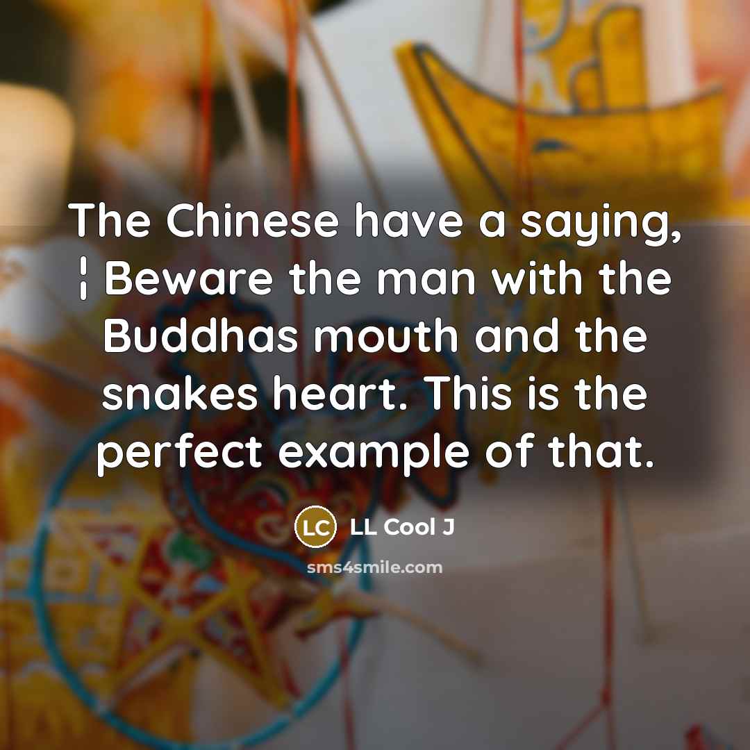 “The Chinese have a saying, ¦ Beware the man with the Buddhas mouth and the snakes heart. This is the perfect example of that.” quote by LL Cool J