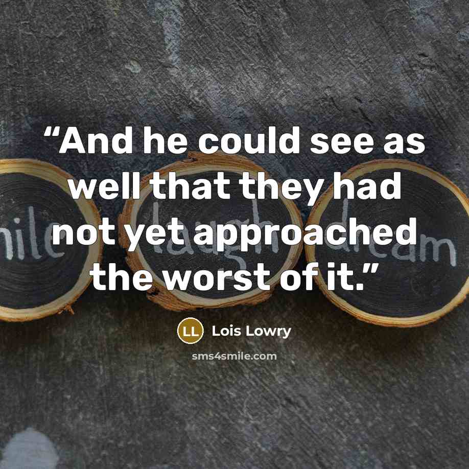 “And he could see as well that they had not yet approached the worst of it.” quote by Lois Lowry