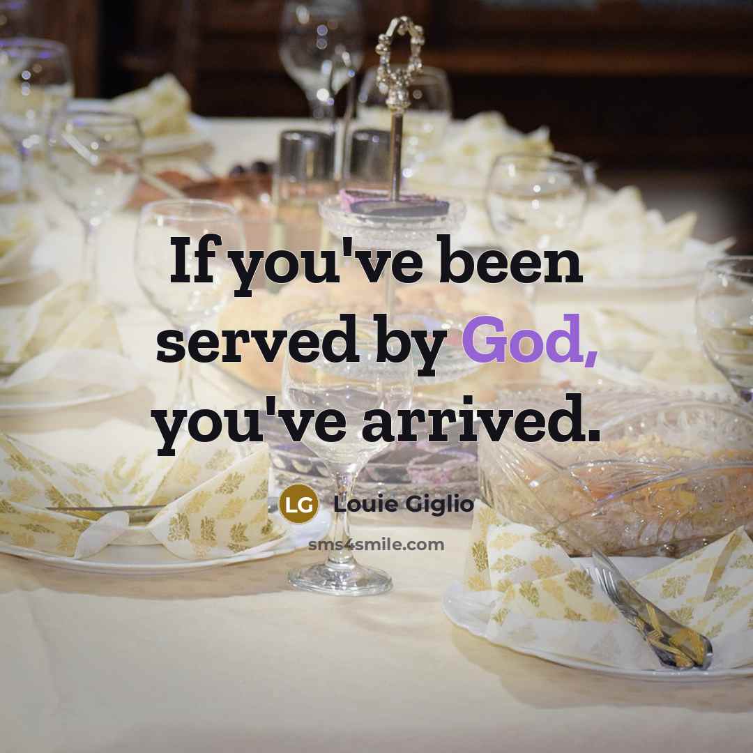 “If you've been served by God, you've arrived.” quote by Louie Giglio
