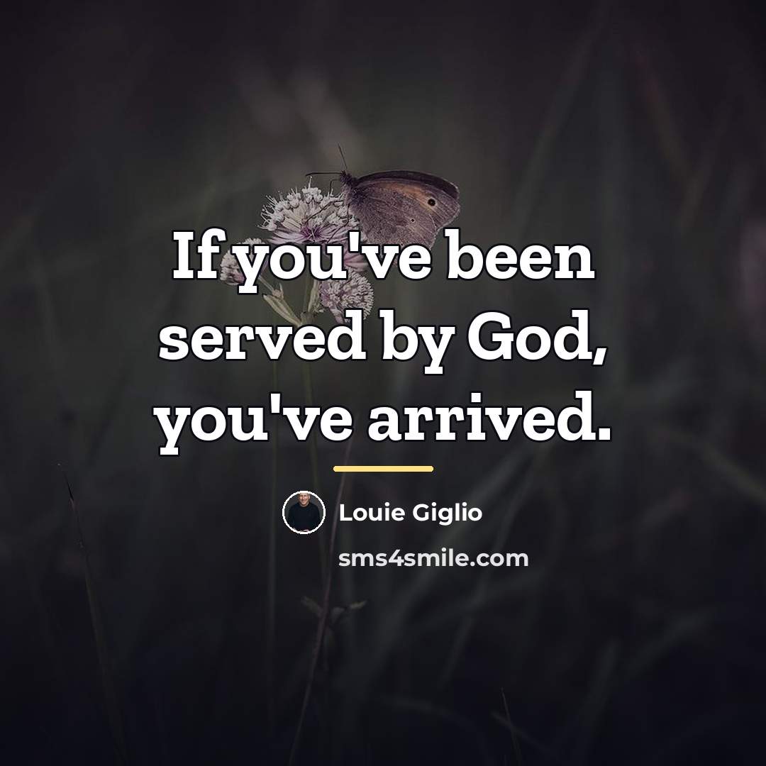 “If you've been served by God, you've arrived.…” quote by Louie Giglio