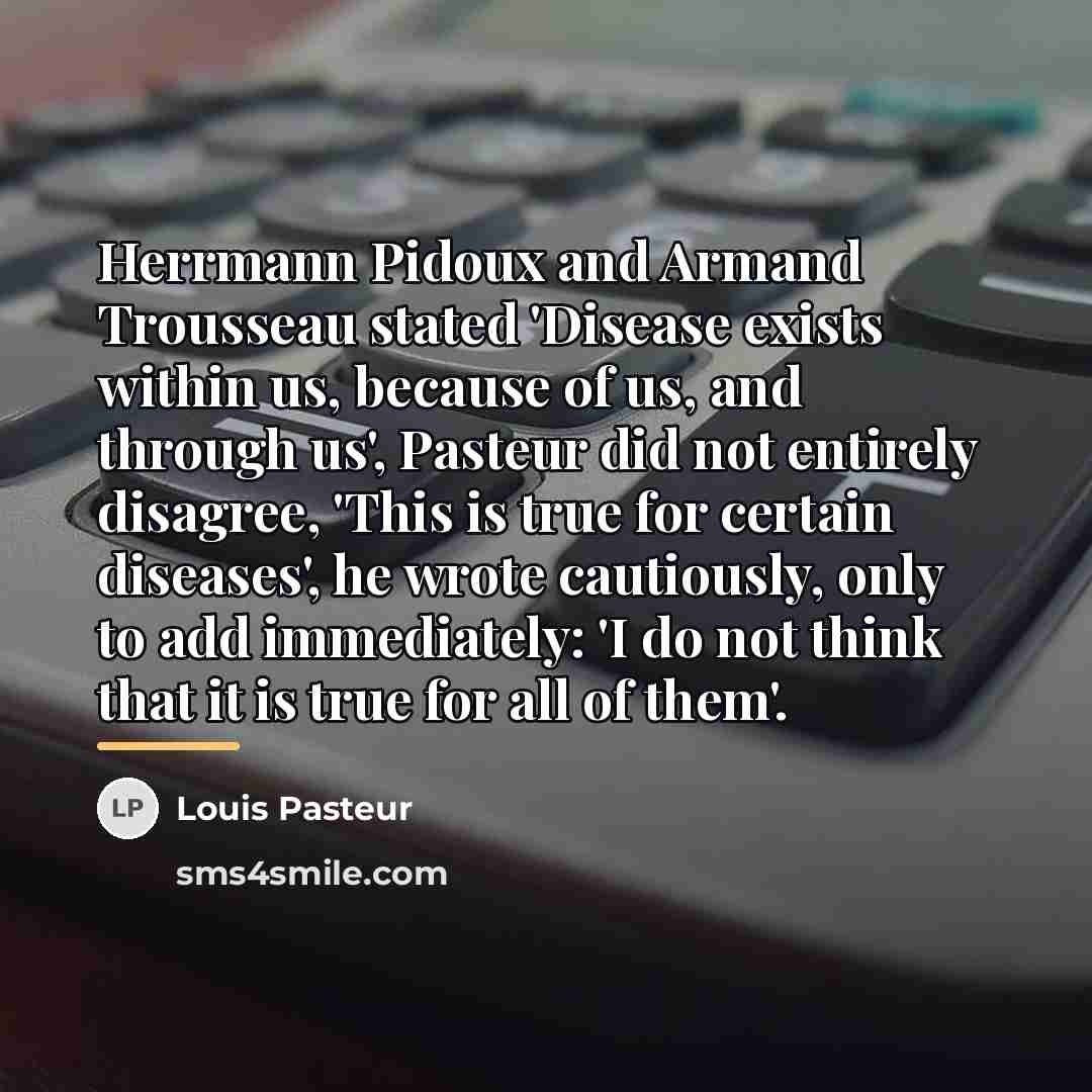 “Herrmann Pidoux and Armand Trousseau stated 'Disease exists within us,…” quote by Louis Pasteur
