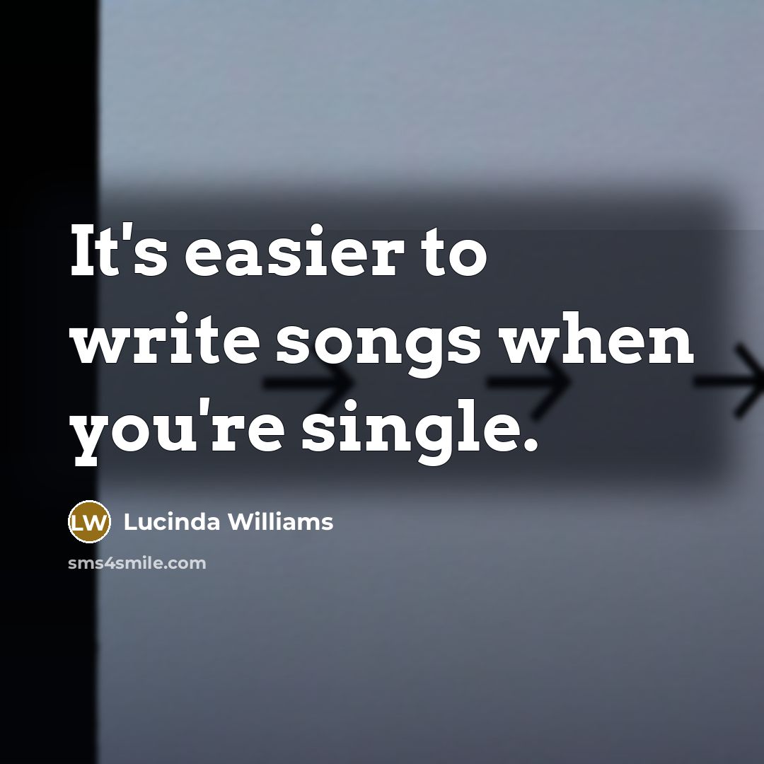 “It's easier to write songs when you're single.…” quote by Lucinda Williams