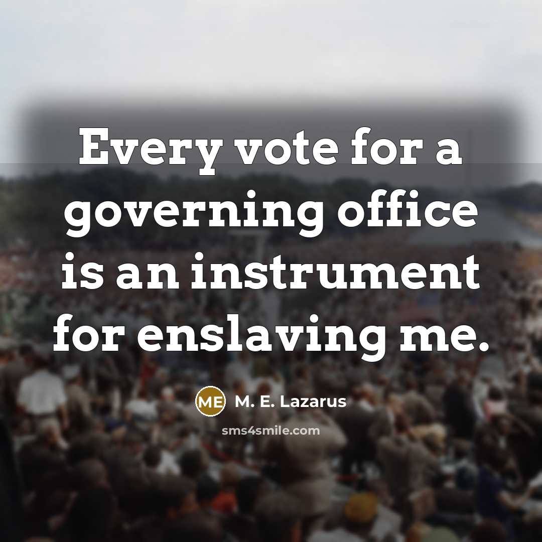 “Every vote for a governing office is an instrument for enslaving me.” quote by M. E. Lazarus