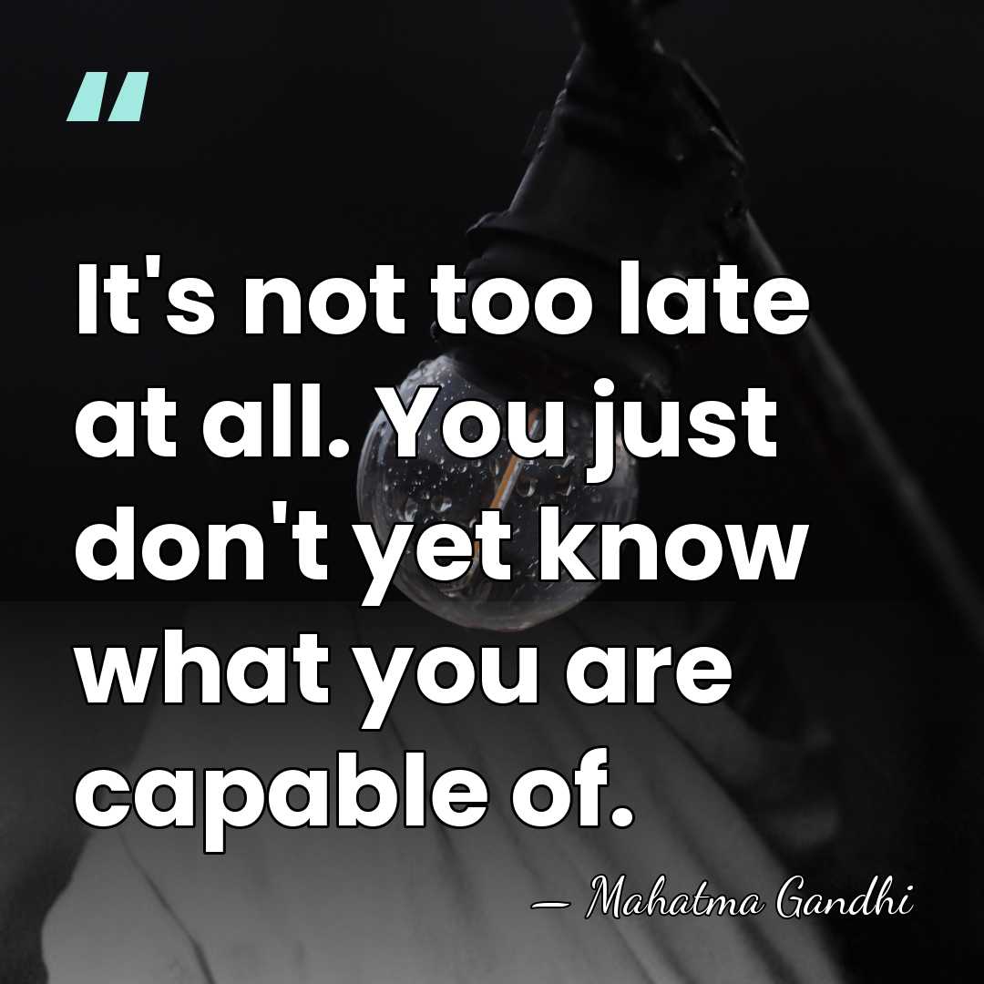 It's not too late at all. You just don't yet know what&hellip; - Mahatma Gandhi