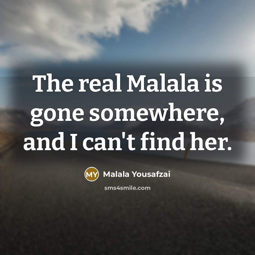 “The real Malala is gone somewhere, and I can't find…” quote by Malala Yousafzai