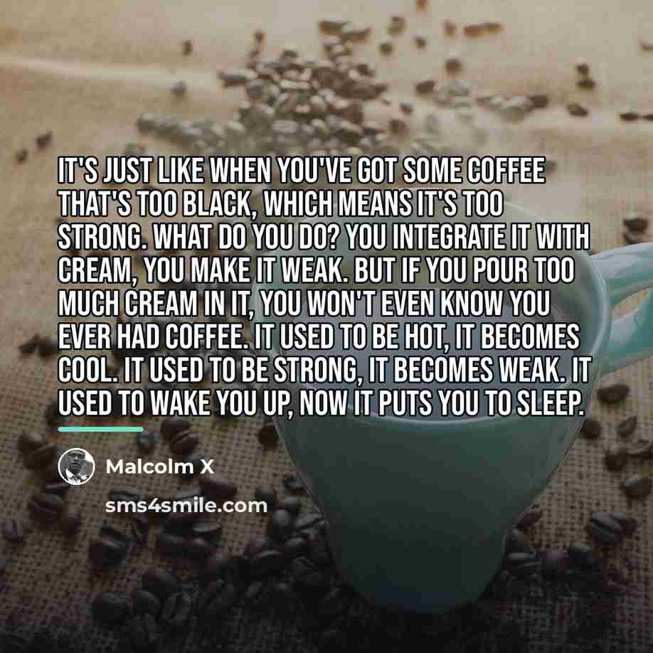 “It's just like when you've got some coffee that's too…” quote by Malcolm X