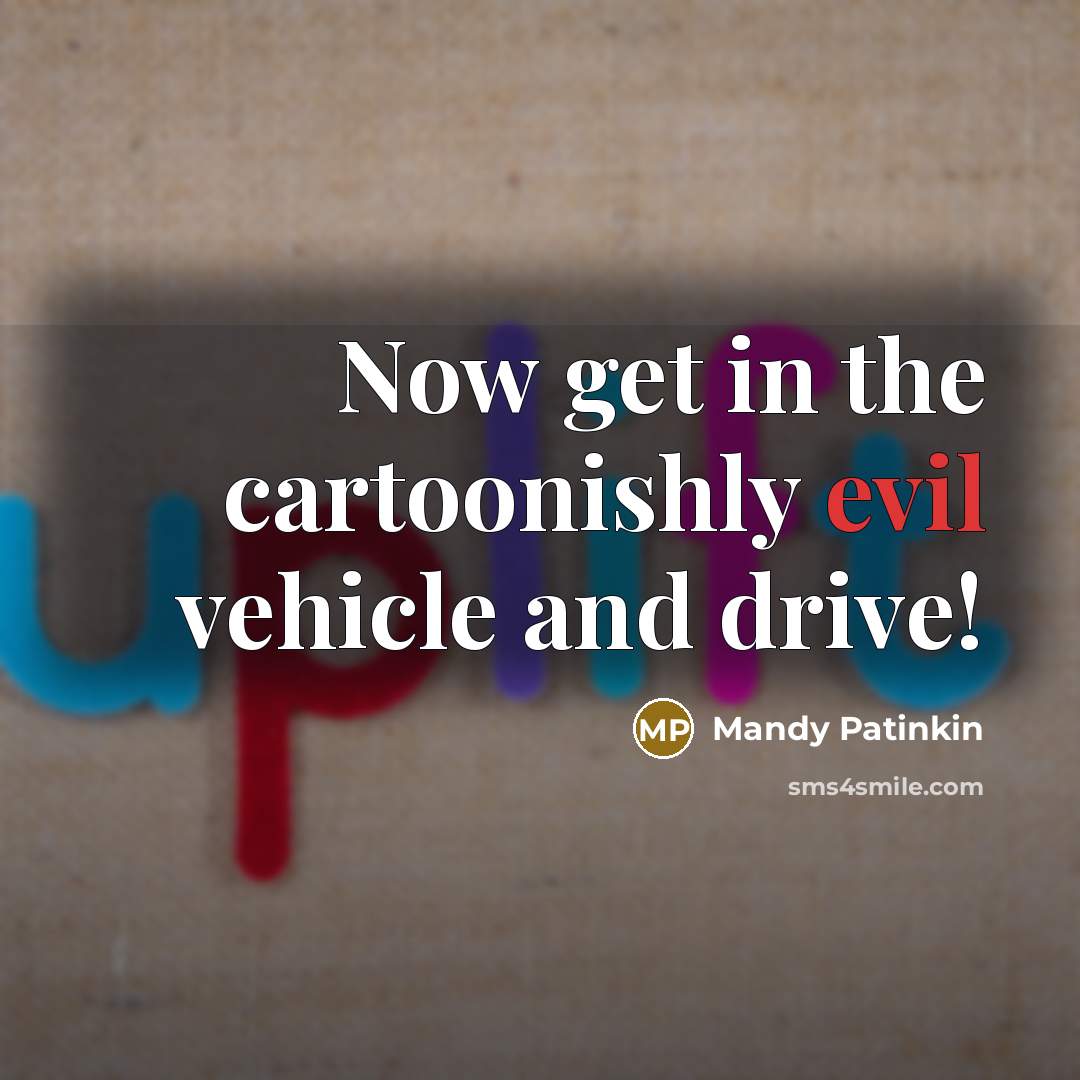 “Now get in the cartoonishly evil vehicle and drive!…” quote by Mandy Patinkin