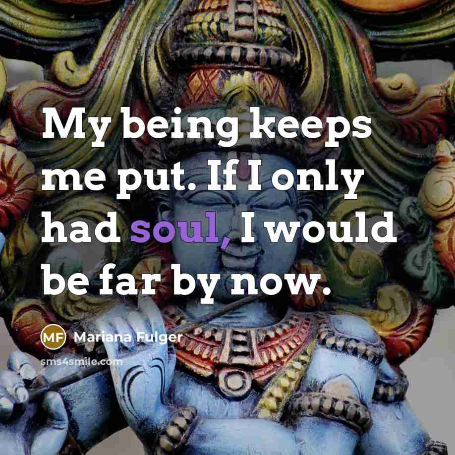 “My being keeps me put. If I only had soul,…” quote by Mariana Fulger
