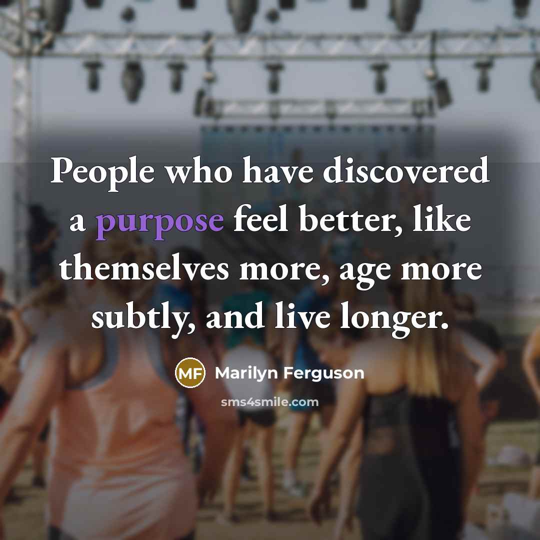 “People who have discovered a purpose feel better, like themselves…” quote by Marilyn Ferguson
