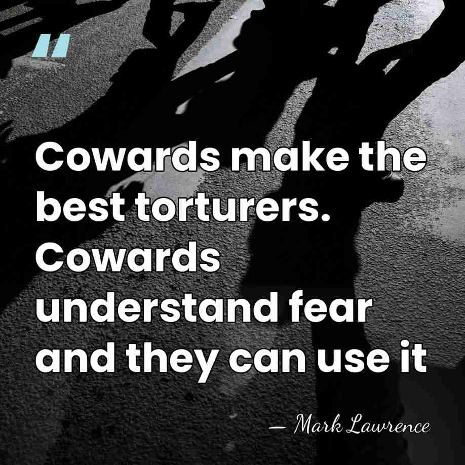 Cowards make the best torturers. Cowards understand fear and they can use&hellip; - Mark Lawrence
