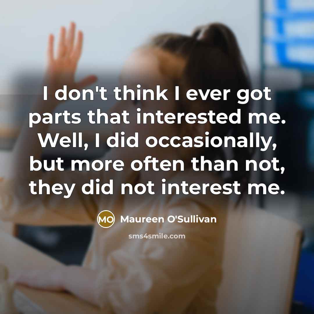 “I don't think I ever got parts that interested me.…” quote by Maureen O'Sullivan