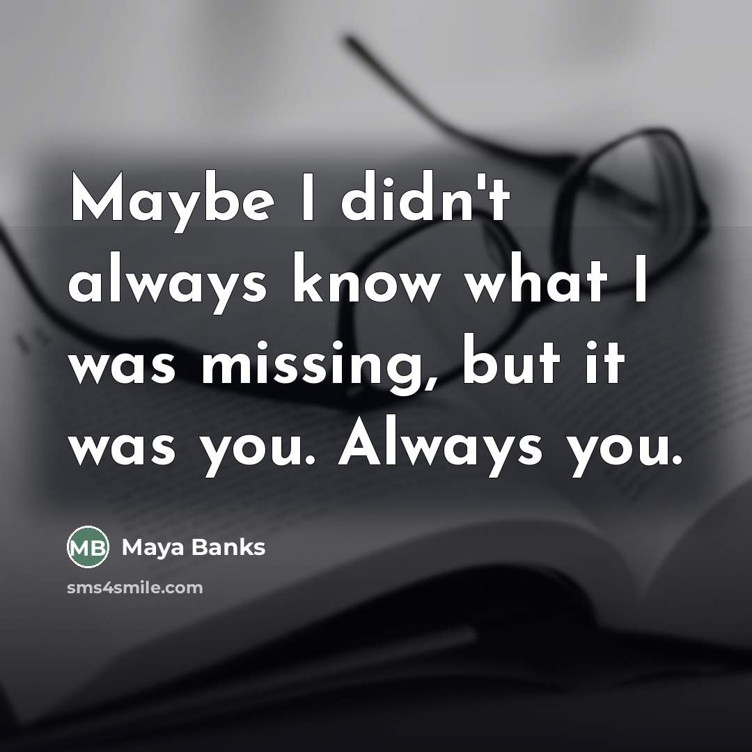 “Maybe I didn't always know what I was missing, but…” quote by Maya Banks