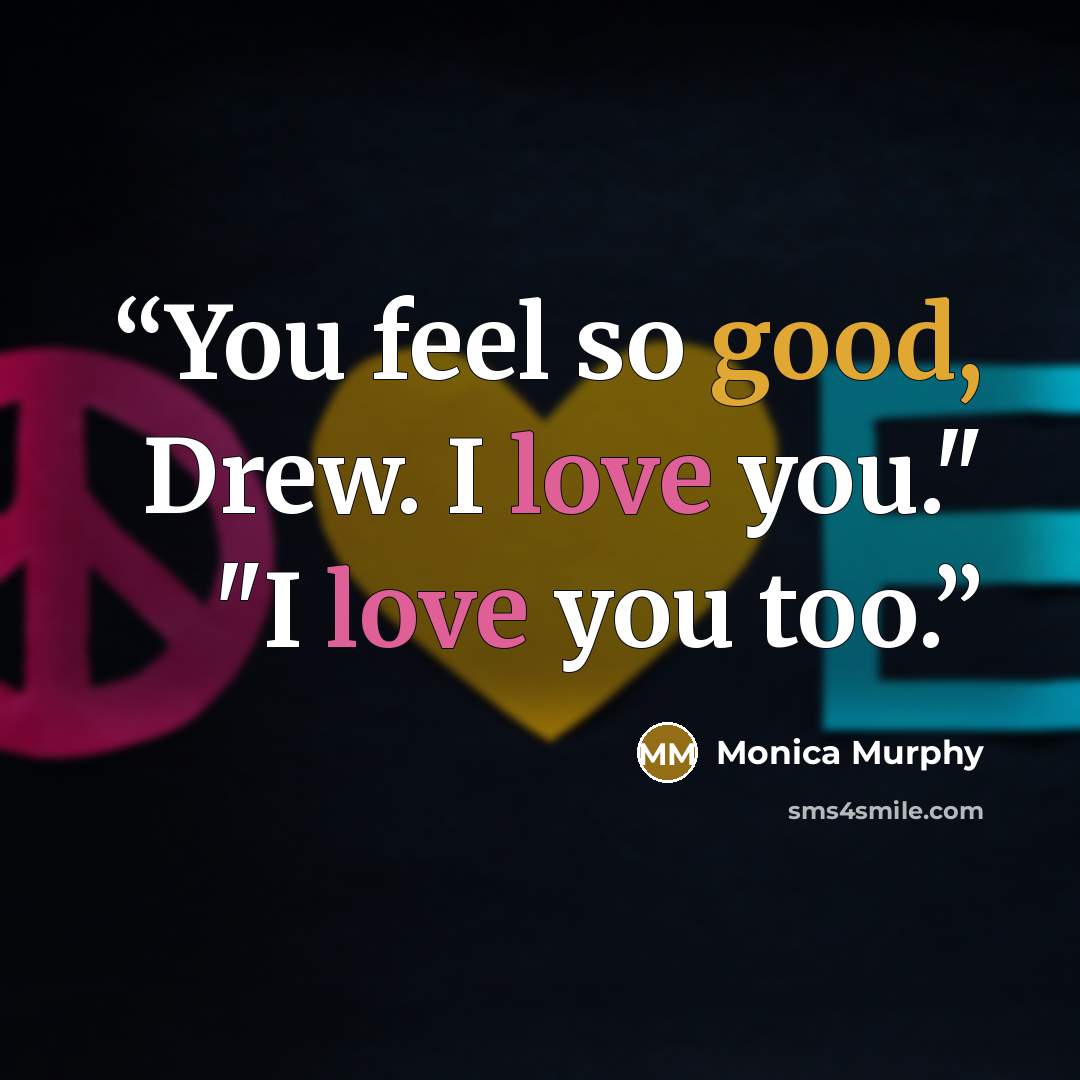 “You feel so good, Drew. I love you." "I love you too.” quote by Monica Murphy