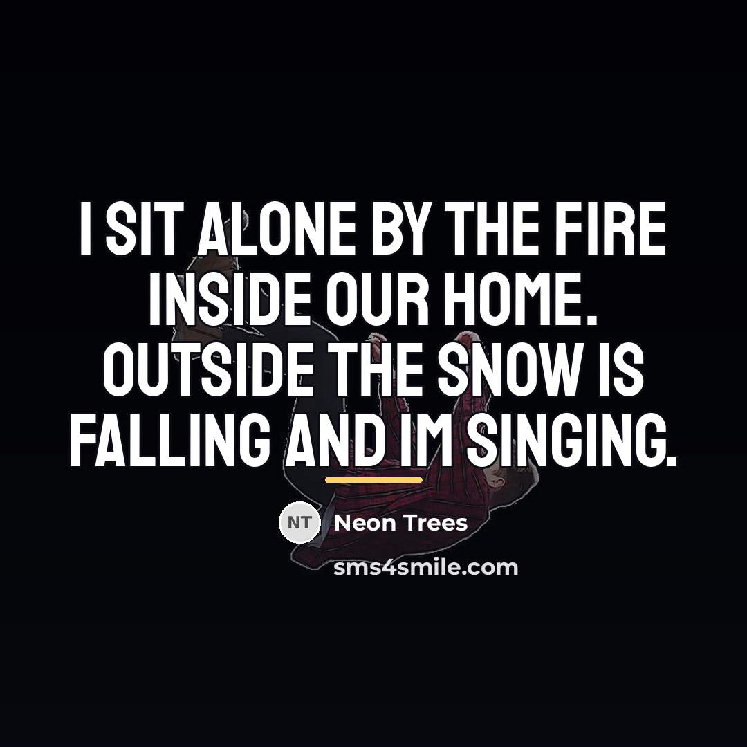 “I sit alone by the fire inside our home. Outside…” quote by Neon Trees