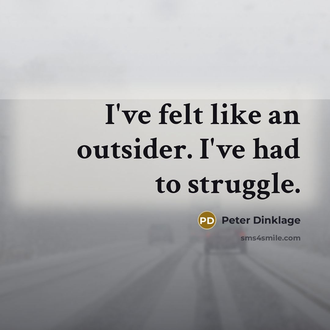 “I've felt like an outsider. I've had to struggle.…” quote by Peter Dinklage