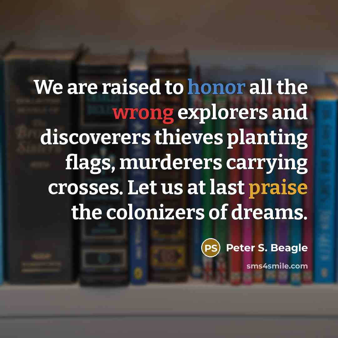 “We are raised to honor all the wrong explorers and…” quote by Peter S. Beagle