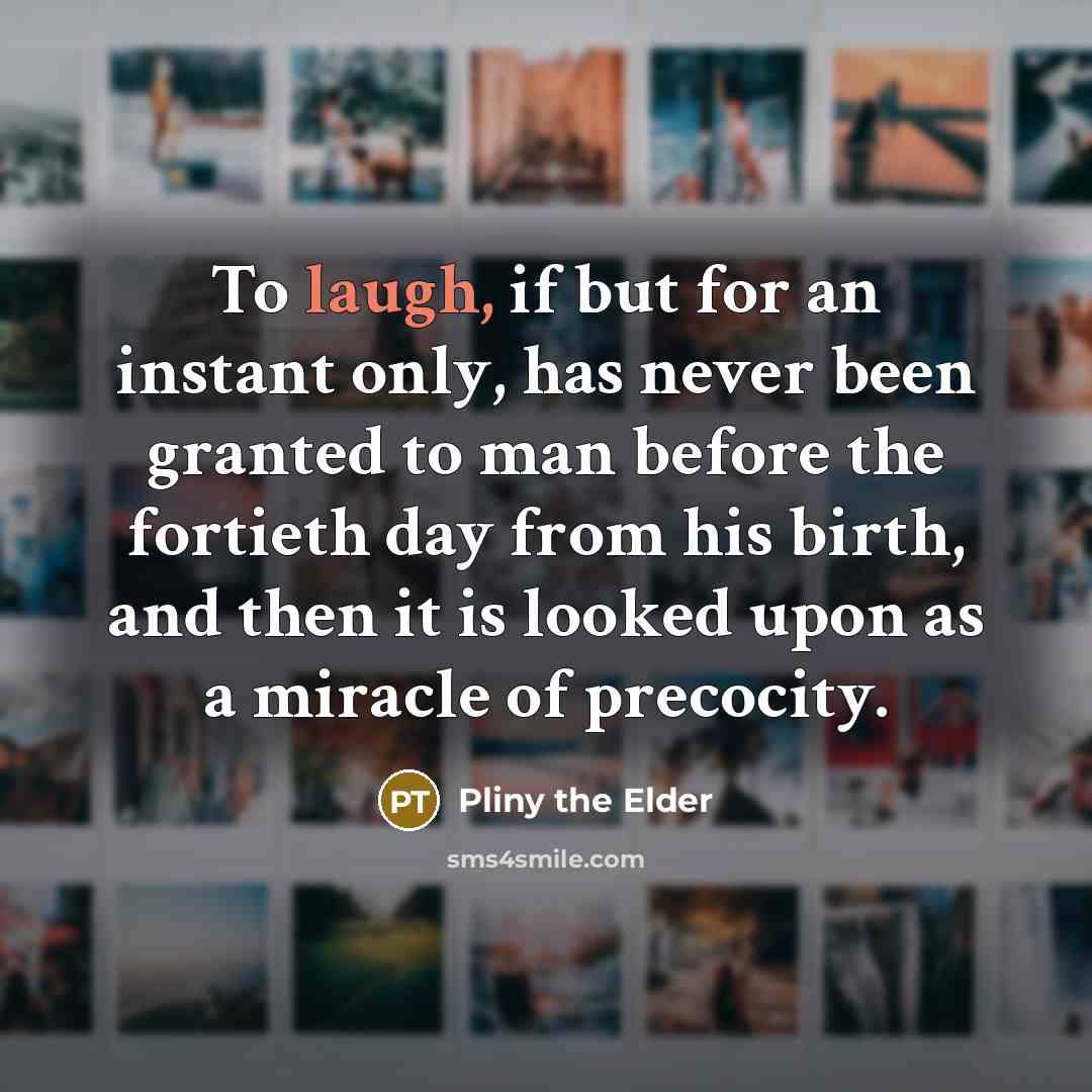 “To laugh, if but for an instant only, has never…” quote by Pliny the Elder