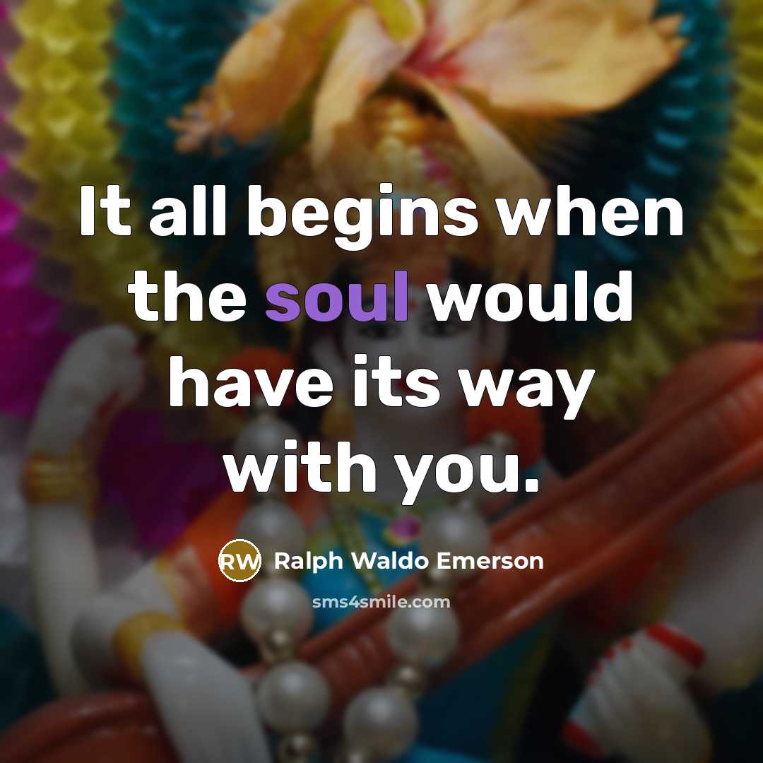 “It all begins when the soul would have its way…” quote by Ralph Waldo Emerson
