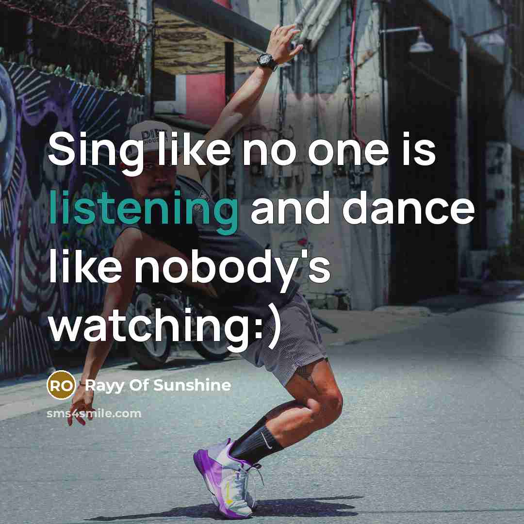 “Sing like no one is listening and dance like nobody's…” quote by Rayy Of Sunshine