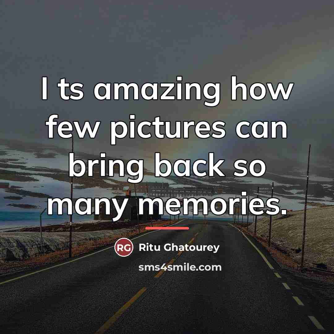 “I ts amazing how few pictures can bring back so…” quote by Ritu Ghatourey