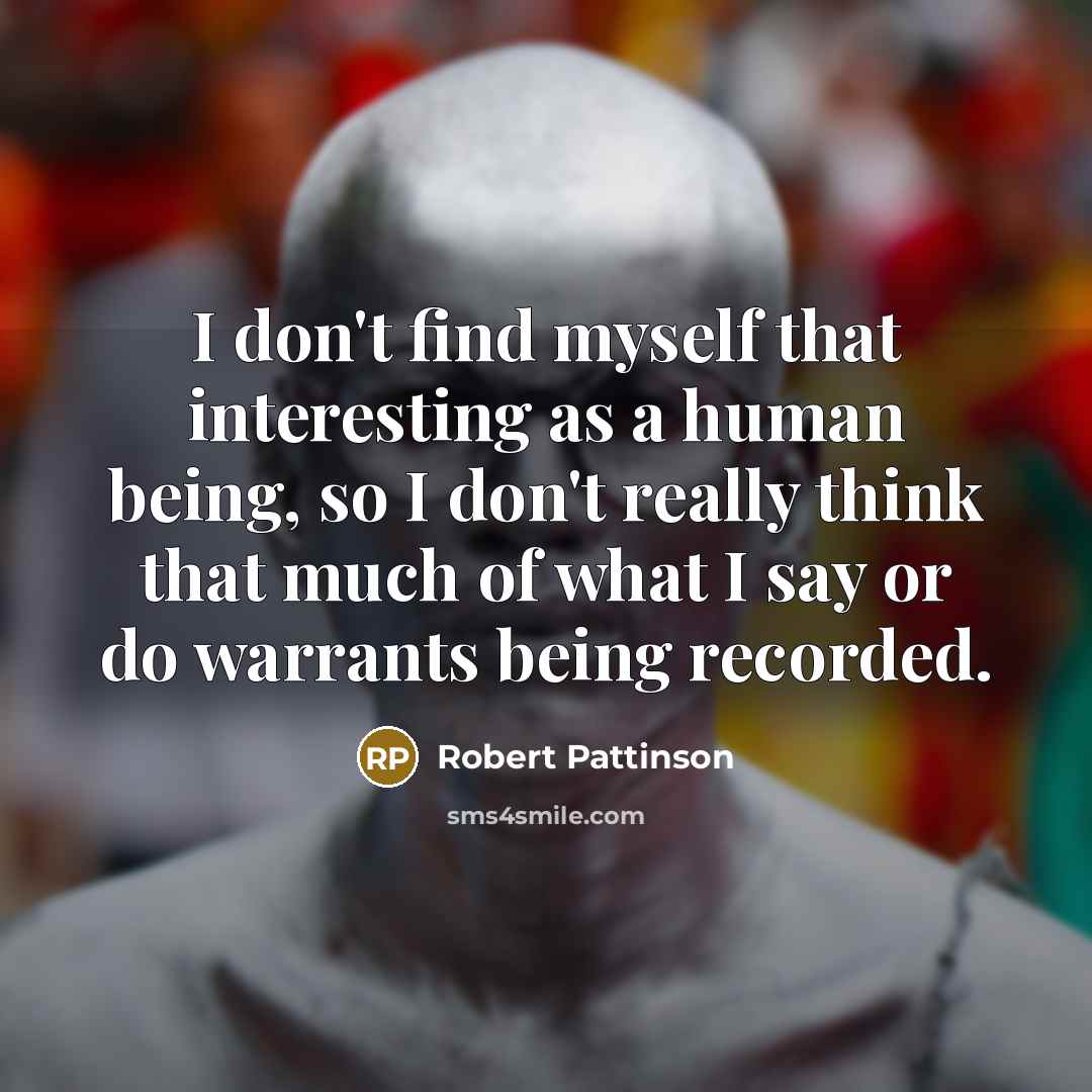 “I don't find myself that interesting as a human being,…” quote by Robert Pattinson