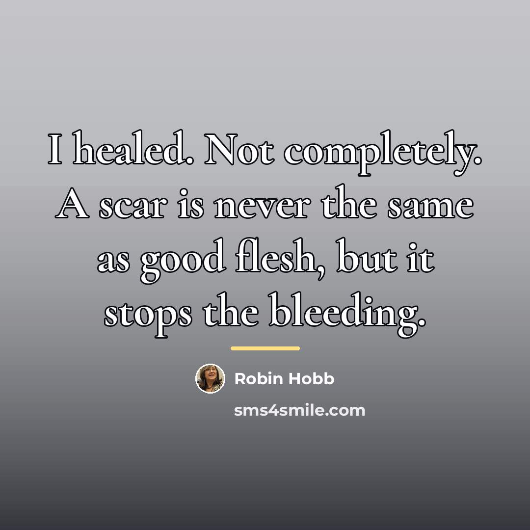 “I healed. Not completely. A scar is never the same…” quote by Robin Hobb