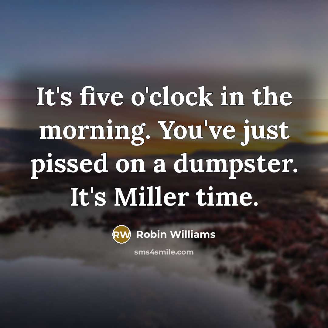 “It's five o'clock in the morning. You've just pissed on…” quote by Robin Williams