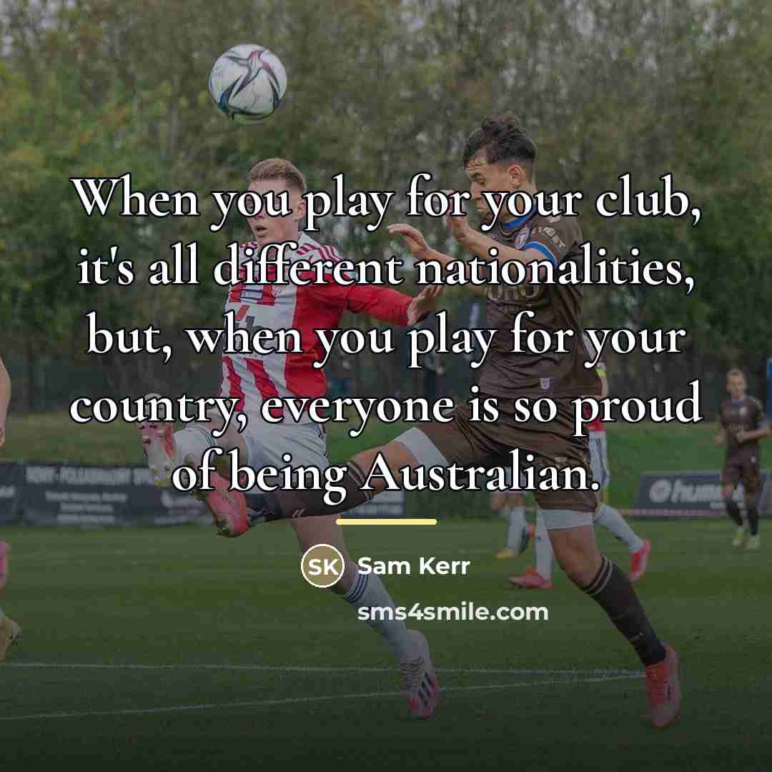 “When you play for your club, it's all different nationalities,…” quote by Sam Kerr