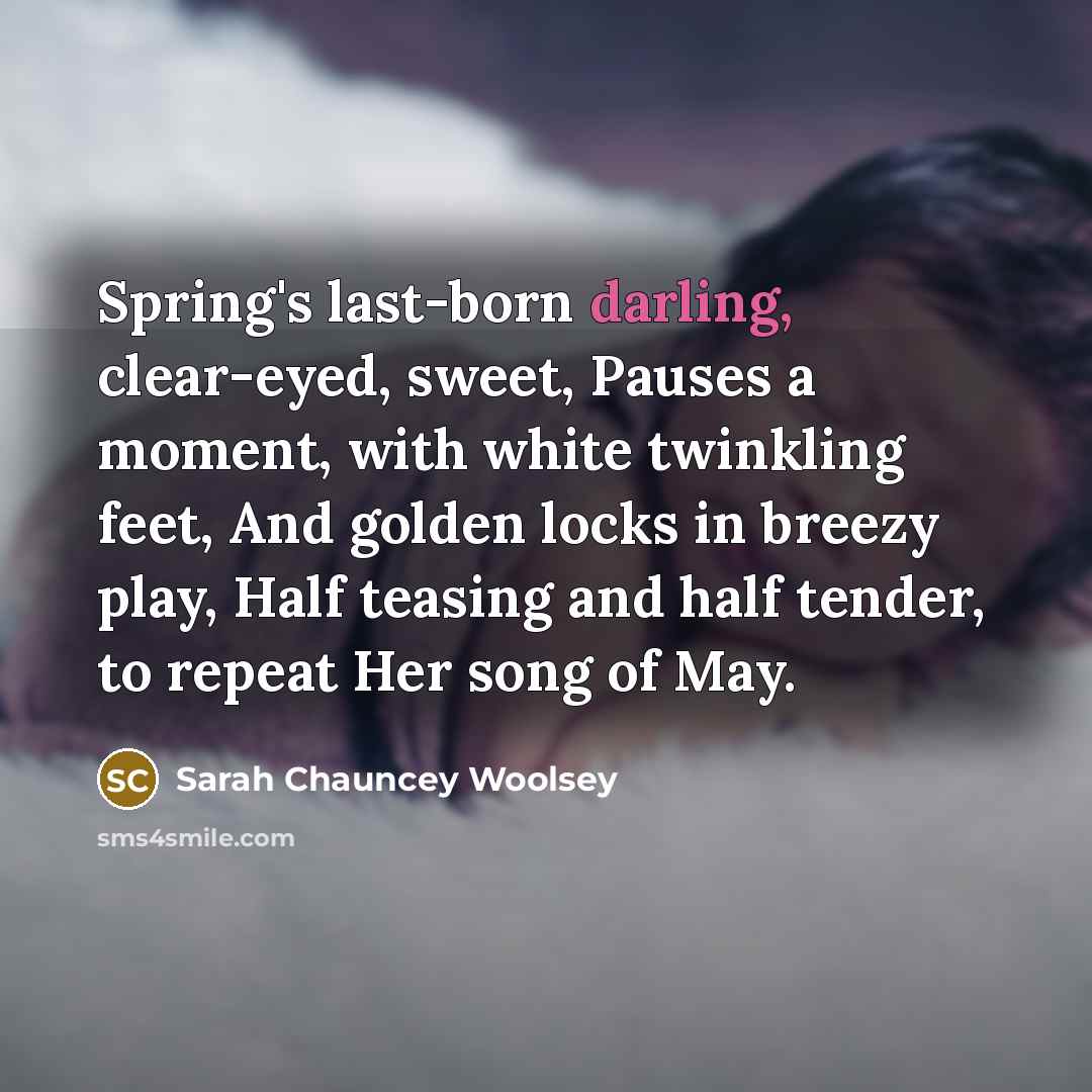 “Spring's last-born darling, clear-eyed, sweet, Pauses a moment, with white…” quote by Sarah Chauncey Woolsey