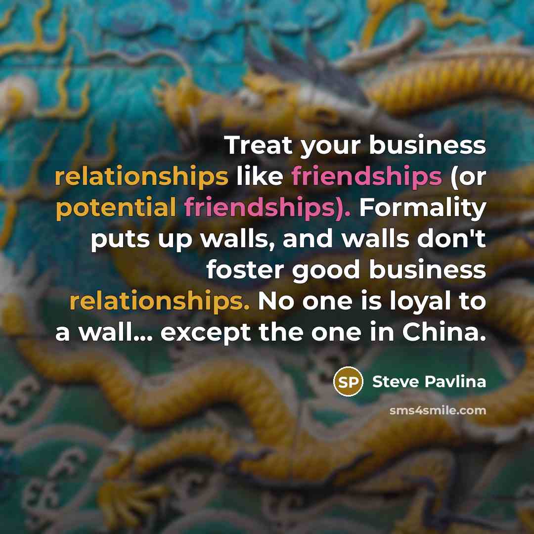 “Treat your business relationships like friendships (or potential friendships). Formality…” quote by Steve Pavlina