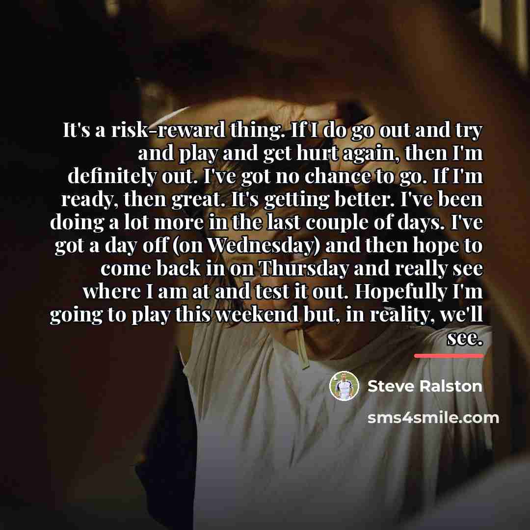 “It's a risk-reward thing. If I do go out and…” quote by Steve Ralston