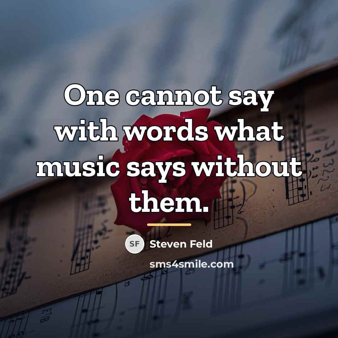 “One cannot say with words what music says without them.…” quote by Steven Feld