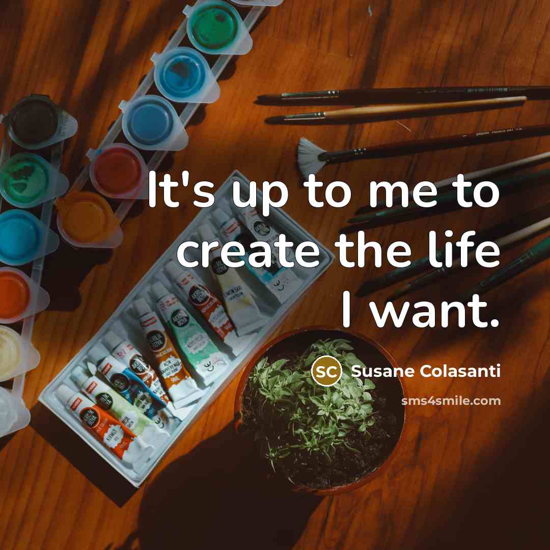 “It's up to me to create the life I want.” quote by Susane Colasanti