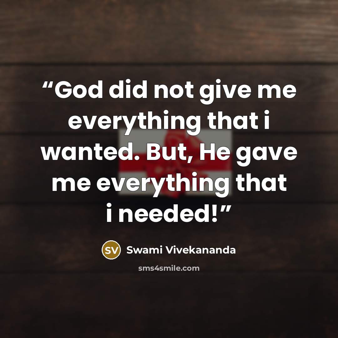 “God did not give me everything that i wanted. But, He gave me everything that i needed!” quote by Swami Vivekananda
