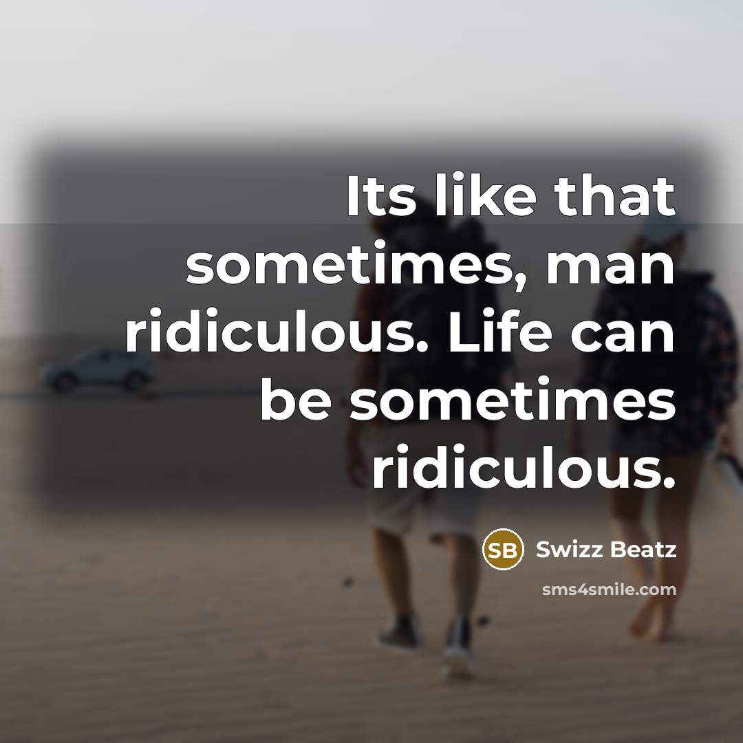 “Its like that sometimes, man ridiculous. Life can be sometimes…” quote by Swizz Beatz