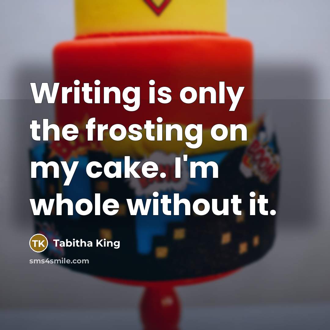 “Writing is only the frosting on my cake. I'm whole…” quote by Tabitha King