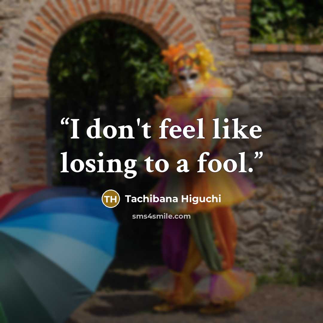 “I don't feel like losing to a fool.” quote by Tachibana Higuchi